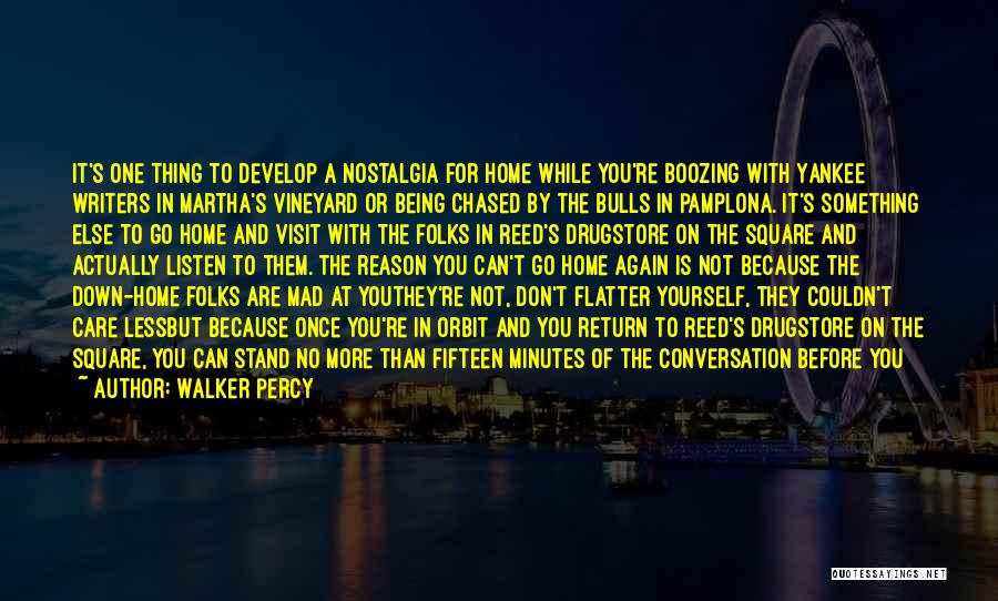 Walker Percy Quotes: It's One Thing To Develop A Nostalgia For Home While You're Boozing With Yankee Writers In Martha's Vineyard Or Being