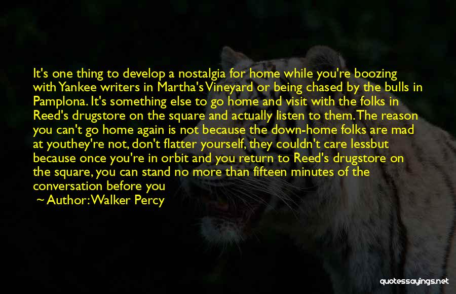 Walker Percy Quotes: It's One Thing To Develop A Nostalgia For Home While You're Boozing With Yankee Writers In Martha's Vineyard Or Being