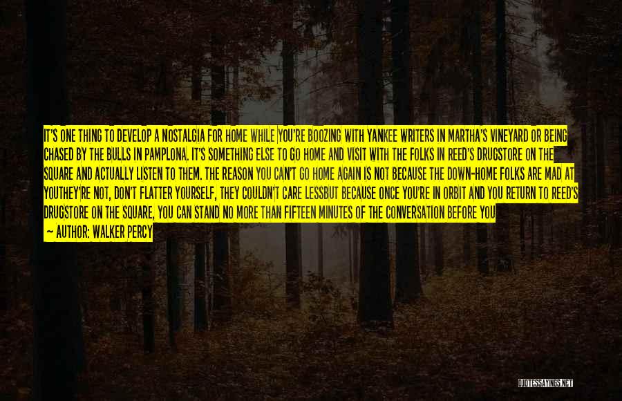 Walker Percy Quotes: It's One Thing To Develop A Nostalgia For Home While You're Boozing With Yankee Writers In Martha's Vineyard Or Being