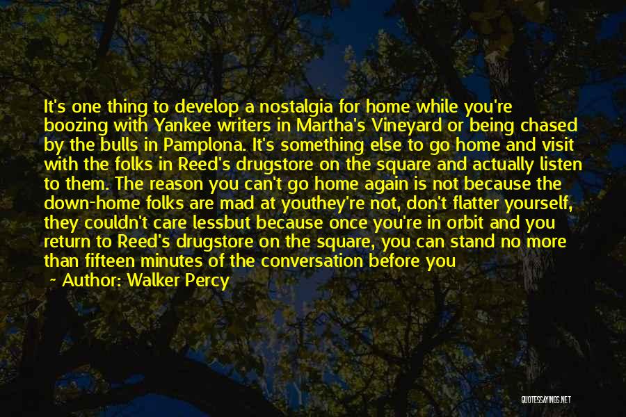 Walker Percy Quotes: It's One Thing To Develop A Nostalgia For Home While You're Boozing With Yankee Writers In Martha's Vineyard Or Being
