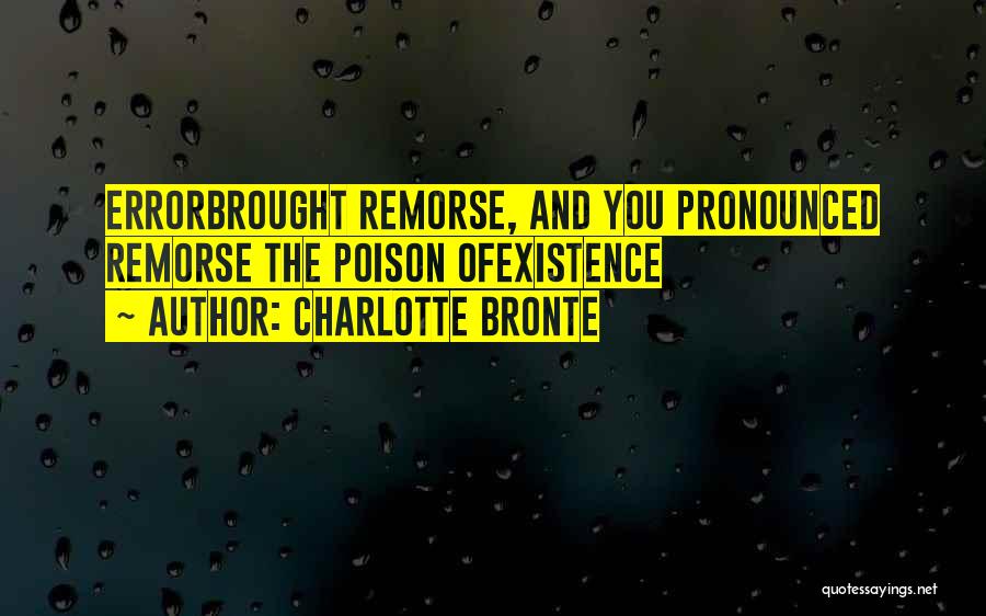 Charlotte Bronte Quotes: Errorbrought Remorse, And You Pronounced Remorse The Poison Ofexistence