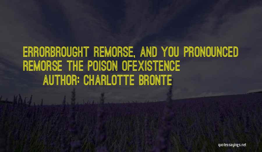 Charlotte Bronte Quotes: Errorbrought Remorse, And You Pronounced Remorse The Poison Ofexistence