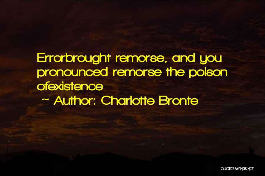 Charlotte Bronte Quotes: Errorbrought Remorse, And You Pronounced Remorse The Poison Ofexistence