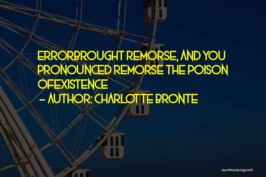Charlotte Bronte Quotes: Errorbrought Remorse, And You Pronounced Remorse The Poison Ofexistence