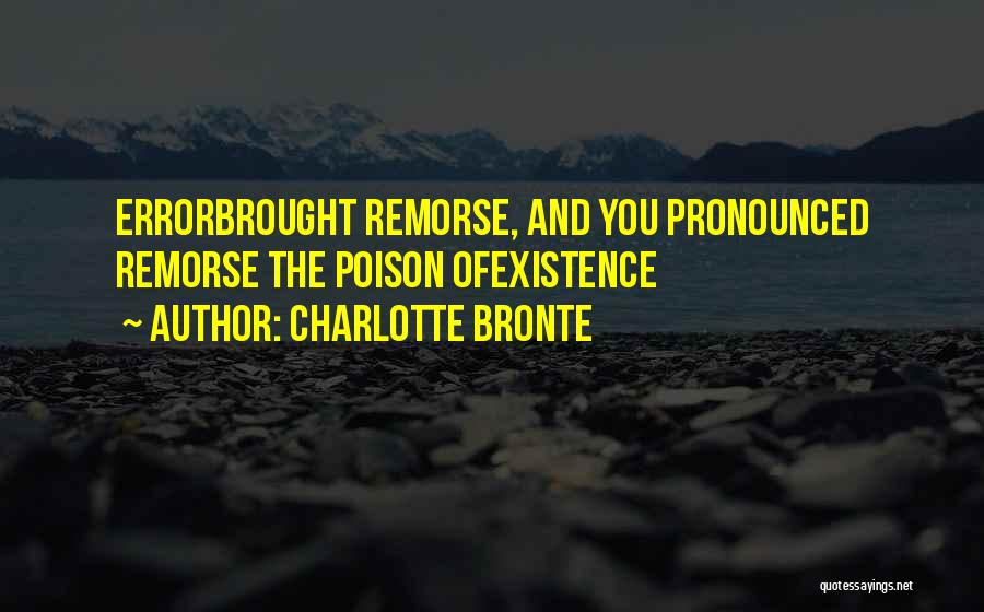 Charlotte Bronte Quotes: Errorbrought Remorse, And You Pronounced Remorse The Poison Ofexistence