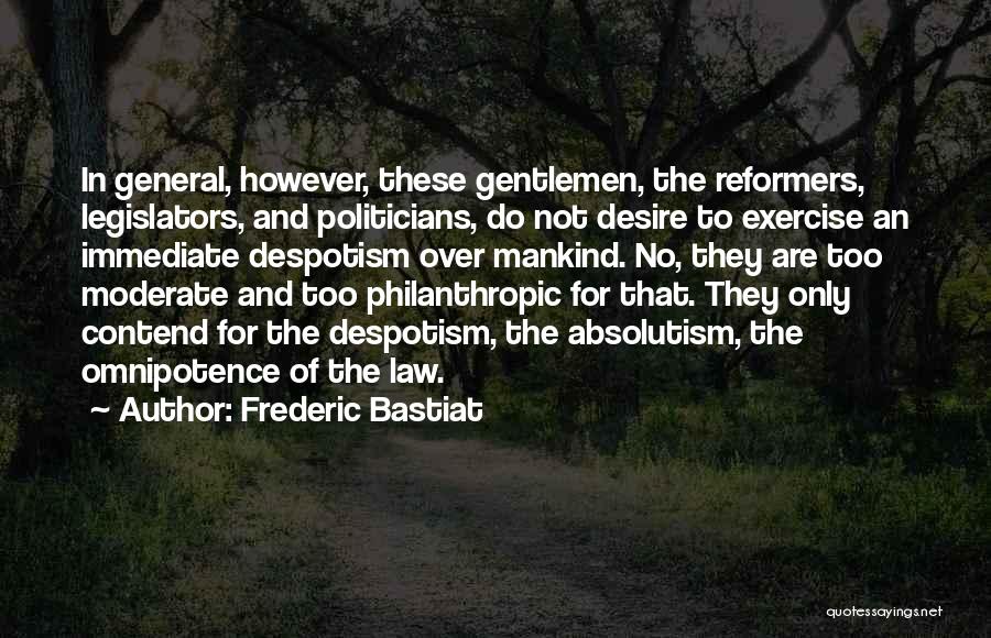 Frederic Bastiat Quotes: In General, However, These Gentlemen, The Reformers, Legislators, And Politicians, Do Not Desire To Exercise An Immediate Despotism Over Mankind.