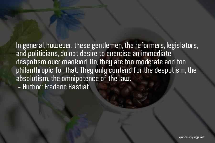 Frederic Bastiat Quotes: In General, However, These Gentlemen, The Reformers, Legislators, And Politicians, Do Not Desire To Exercise An Immediate Despotism Over Mankind.