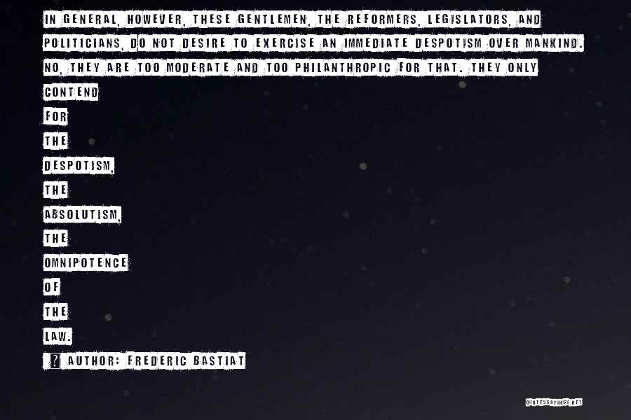 Frederic Bastiat Quotes: In General, However, These Gentlemen, The Reformers, Legislators, And Politicians, Do Not Desire To Exercise An Immediate Despotism Over Mankind.