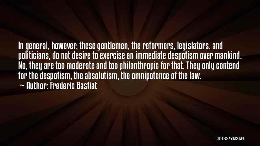 Frederic Bastiat Quotes: In General, However, These Gentlemen, The Reformers, Legislators, And Politicians, Do Not Desire To Exercise An Immediate Despotism Over Mankind.