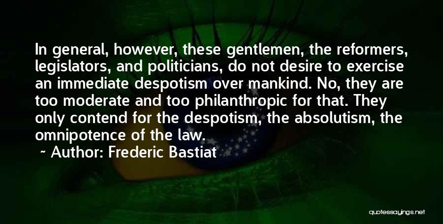 Frederic Bastiat Quotes: In General, However, These Gentlemen, The Reformers, Legislators, And Politicians, Do Not Desire To Exercise An Immediate Despotism Over Mankind.