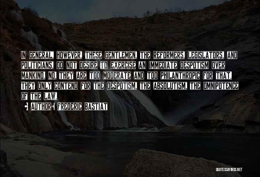 Frederic Bastiat Quotes: In General, However, These Gentlemen, The Reformers, Legislators, And Politicians, Do Not Desire To Exercise An Immediate Despotism Over Mankind.