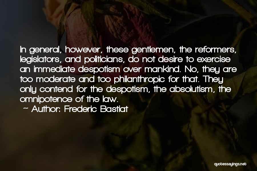Frederic Bastiat Quotes: In General, However, These Gentlemen, The Reformers, Legislators, And Politicians, Do Not Desire To Exercise An Immediate Despotism Over Mankind.