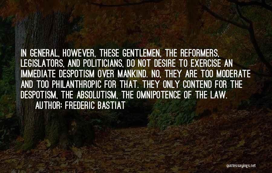 Frederic Bastiat Quotes: In General, However, These Gentlemen, The Reformers, Legislators, And Politicians, Do Not Desire To Exercise An Immediate Despotism Over Mankind.