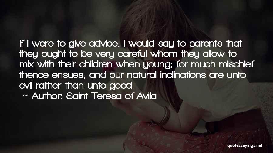 Saint Teresa Of Avila Quotes: If I Were To Give Advice, I Would Say To Parents That They Ought To Be Very Careful Whom They
