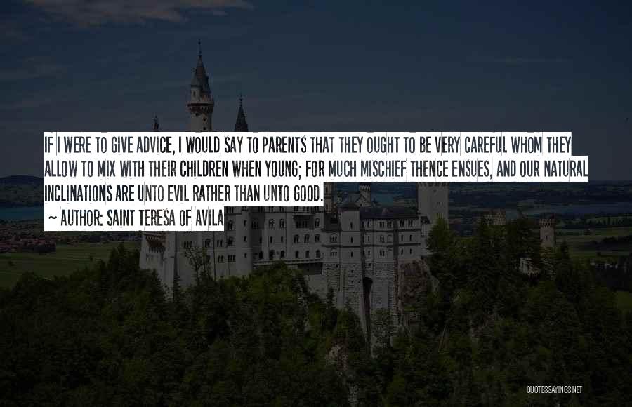 Saint Teresa Of Avila Quotes: If I Were To Give Advice, I Would Say To Parents That They Ought To Be Very Careful Whom They