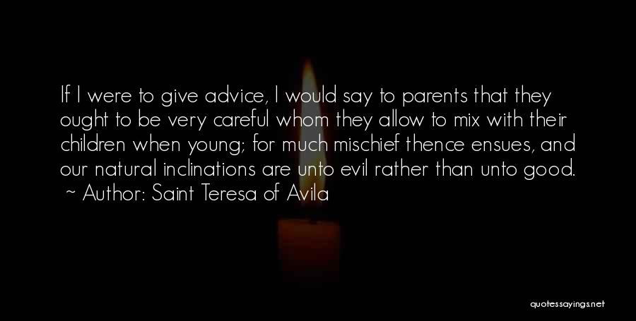 Saint Teresa Of Avila Quotes: If I Were To Give Advice, I Would Say To Parents That They Ought To Be Very Careful Whom They