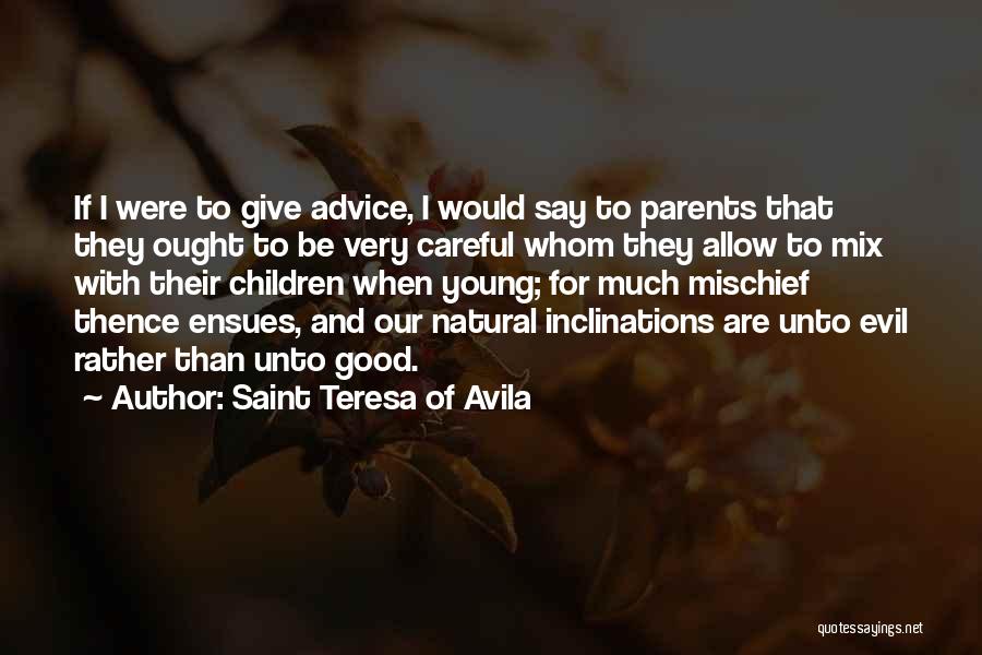 Saint Teresa Of Avila Quotes: If I Were To Give Advice, I Would Say To Parents That They Ought To Be Very Careful Whom They