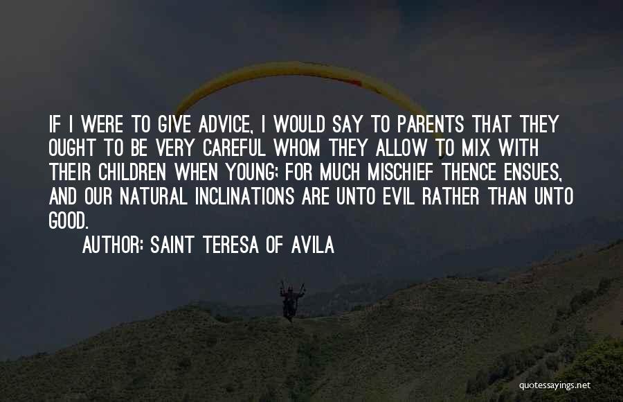 Saint Teresa Of Avila Quotes: If I Were To Give Advice, I Would Say To Parents That They Ought To Be Very Careful Whom They