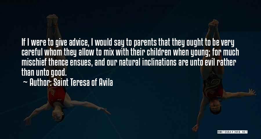 Saint Teresa Of Avila Quotes: If I Were To Give Advice, I Would Say To Parents That They Ought To Be Very Careful Whom They