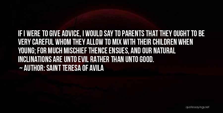 Saint Teresa Of Avila Quotes: If I Were To Give Advice, I Would Say To Parents That They Ought To Be Very Careful Whom They