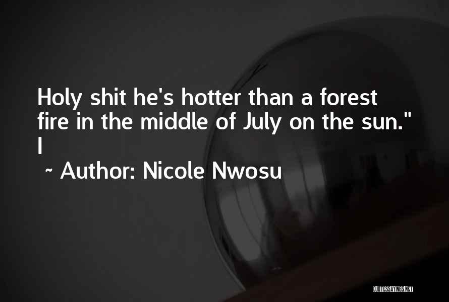 Nicole Nwosu Quotes: Holy Shit He's Hotter Than A Forest Fire In The Middle Of July On The Sun. I