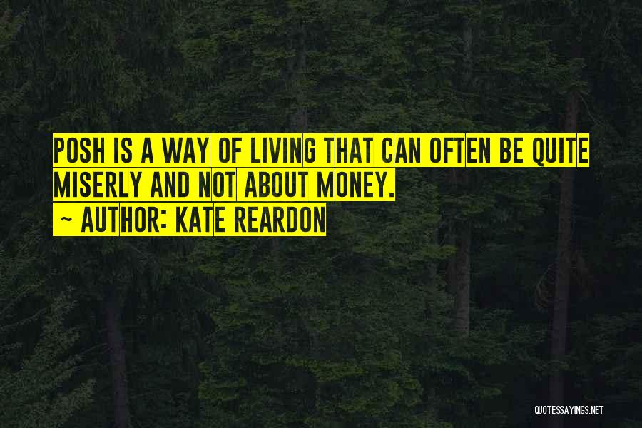 Kate Reardon Quotes: Posh Is A Way Of Living That Can Often Be Quite Miserly And Not About Money.