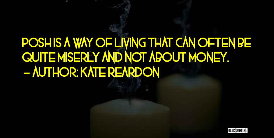 Kate Reardon Quotes: Posh Is A Way Of Living That Can Often Be Quite Miserly And Not About Money.