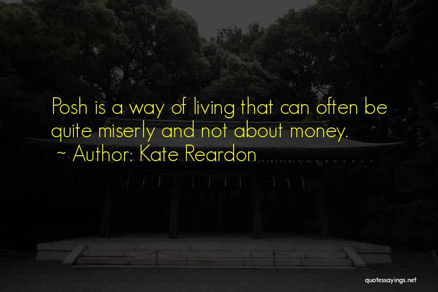 Kate Reardon Quotes: Posh Is A Way Of Living That Can Often Be Quite Miserly And Not About Money.
