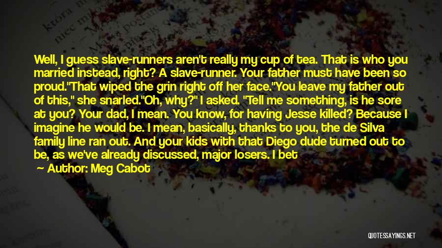 Meg Cabot Quotes: Well, I Guess Slave-runners Aren't Really My Cup Of Tea. That Is Who You Married Instead, Right? A Slave-runner. Your