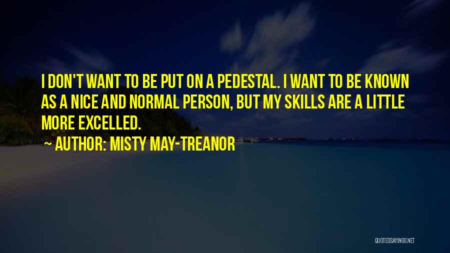 Misty May-Treanor Quotes: I Don't Want To Be Put On A Pedestal. I Want To Be Known As A Nice And Normal Person,