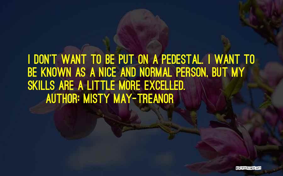 Misty May-Treanor Quotes: I Don't Want To Be Put On A Pedestal. I Want To Be Known As A Nice And Normal Person,