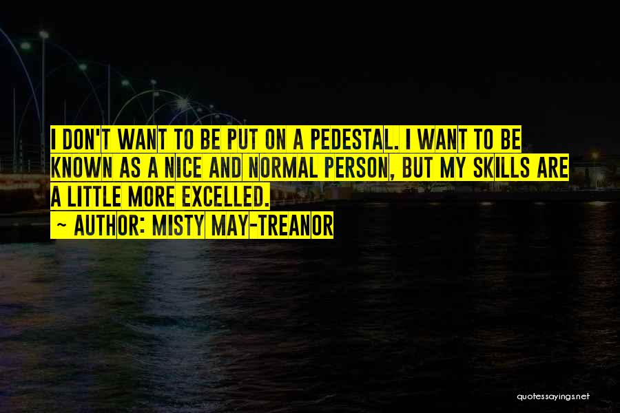 Misty May-Treanor Quotes: I Don't Want To Be Put On A Pedestal. I Want To Be Known As A Nice And Normal Person,