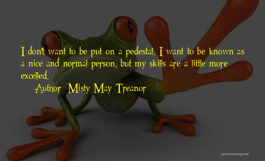 Misty May-Treanor Quotes: I Don't Want To Be Put On A Pedestal. I Want To Be Known As A Nice And Normal Person,