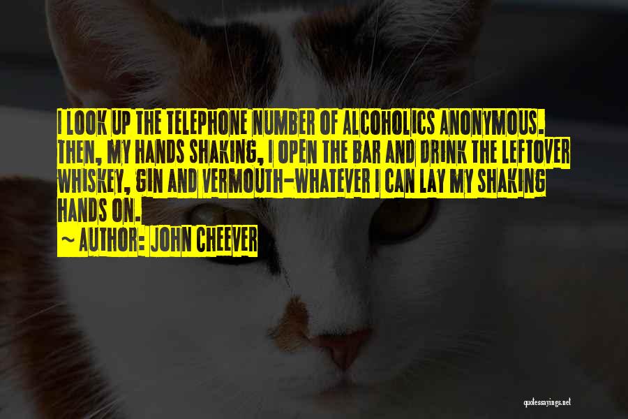 John Cheever Quotes: I Look Up The Telephone Number Of Alcoholics Anonymous. Then, My Hands Shaking, I Open The Bar And Drink The