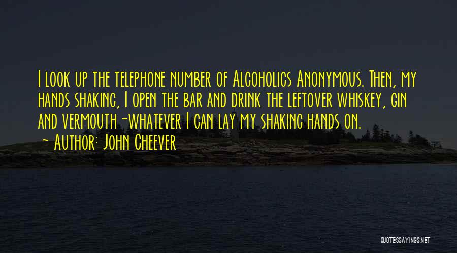 John Cheever Quotes: I Look Up The Telephone Number Of Alcoholics Anonymous. Then, My Hands Shaking, I Open The Bar And Drink The