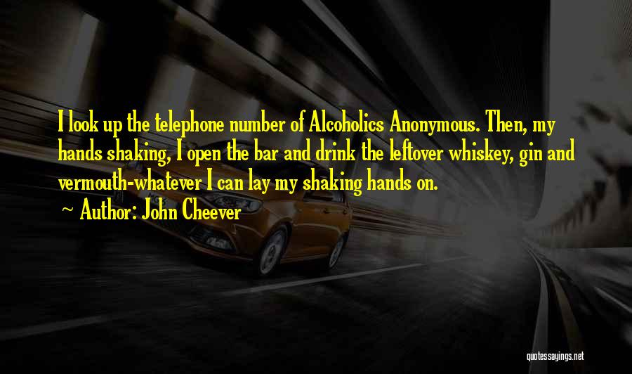 John Cheever Quotes: I Look Up The Telephone Number Of Alcoholics Anonymous. Then, My Hands Shaking, I Open The Bar And Drink The