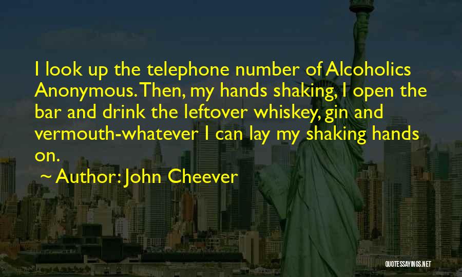 John Cheever Quotes: I Look Up The Telephone Number Of Alcoholics Anonymous. Then, My Hands Shaking, I Open The Bar And Drink The