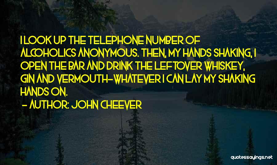 John Cheever Quotes: I Look Up The Telephone Number Of Alcoholics Anonymous. Then, My Hands Shaking, I Open The Bar And Drink The