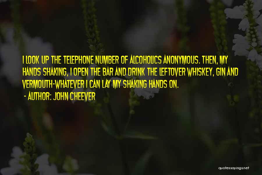 John Cheever Quotes: I Look Up The Telephone Number Of Alcoholics Anonymous. Then, My Hands Shaking, I Open The Bar And Drink The