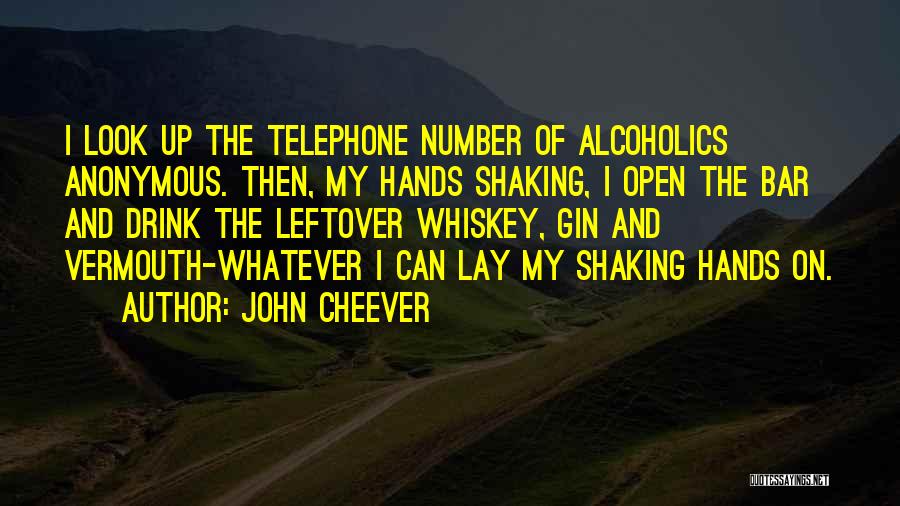 John Cheever Quotes: I Look Up The Telephone Number Of Alcoholics Anonymous. Then, My Hands Shaking, I Open The Bar And Drink The