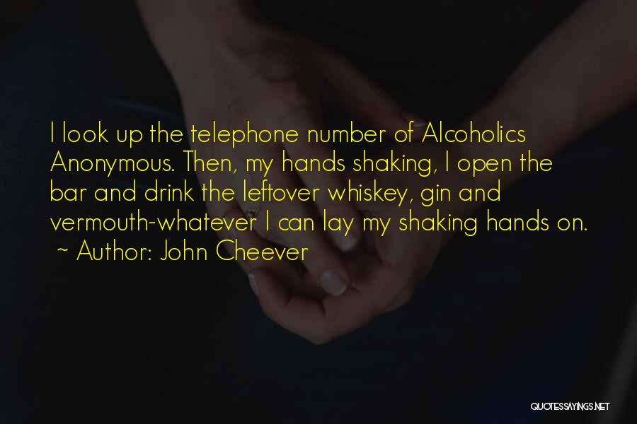 John Cheever Quotes: I Look Up The Telephone Number Of Alcoholics Anonymous. Then, My Hands Shaking, I Open The Bar And Drink The