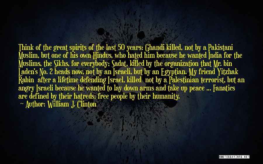 William J. Clinton Quotes: Think Of The Great Spirits Of The Last 50 Years: Ghandi Killed, Not By A Pakistani Muslim, But One Of