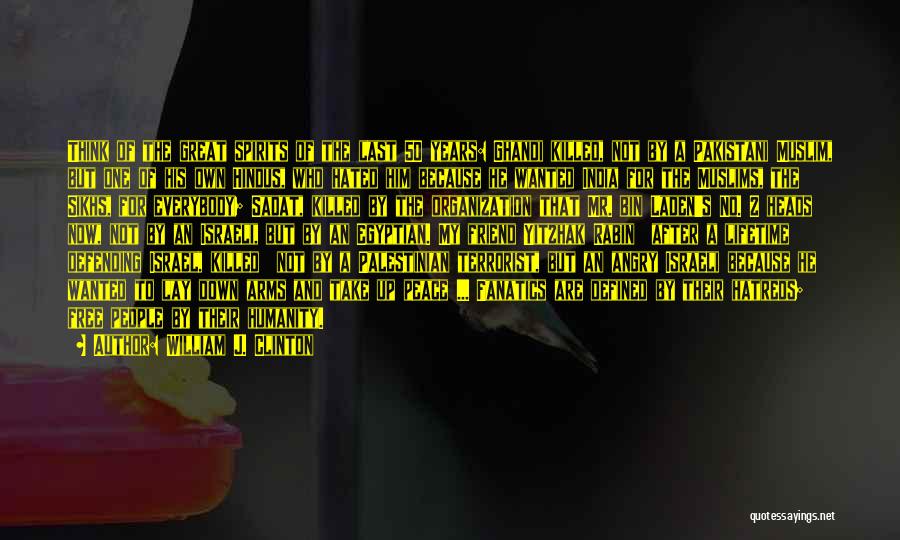 William J. Clinton Quotes: Think Of The Great Spirits Of The Last 50 Years: Ghandi Killed, Not By A Pakistani Muslim, But One Of