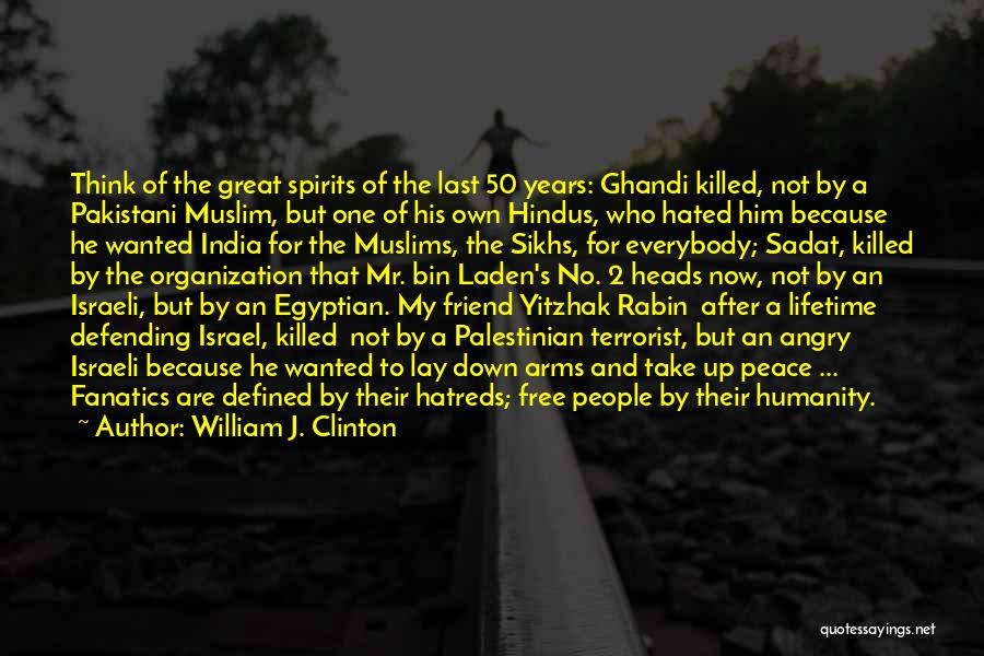 William J. Clinton Quotes: Think Of The Great Spirits Of The Last 50 Years: Ghandi Killed, Not By A Pakistani Muslim, But One Of