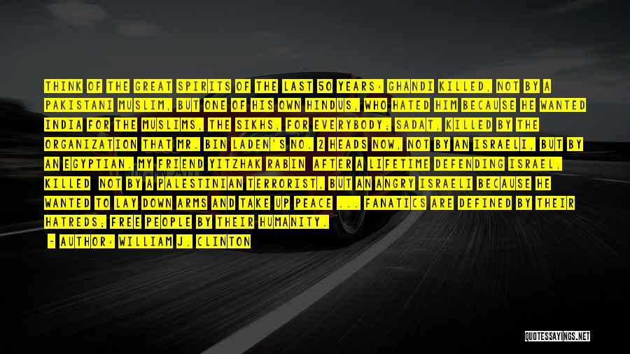 William J. Clinton Quotes: Think Of The Great Spirits Of The Last 50 Years: Ghandi Killed, Not By A Pakistani Muslim, But One Of