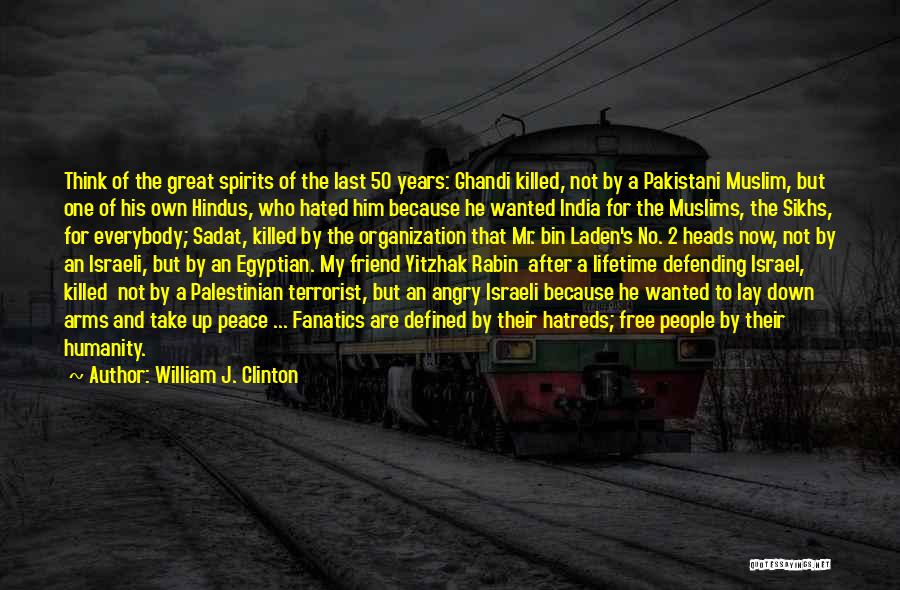 William J. Clinton Quotes: Think Of The Great Spirits Of The Last 50 Years: Ghandi Killed, Not By A Pakistani Muslim, But One Of