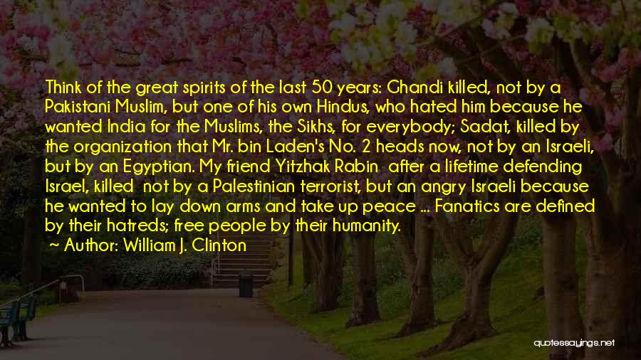 William J. Clinton Quotes: Think Of The Great Spirits Of The Last 50 Years: Ghandi Killed, Not By A Pakistani Muslim, But One Of