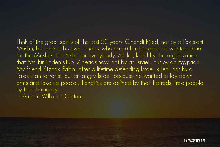 William J. Clinton Quotes: Think Of The Great Spirits Of The Last 50 Years: Ghandi Killed, Not By A Pakistani Muslim, But One Of