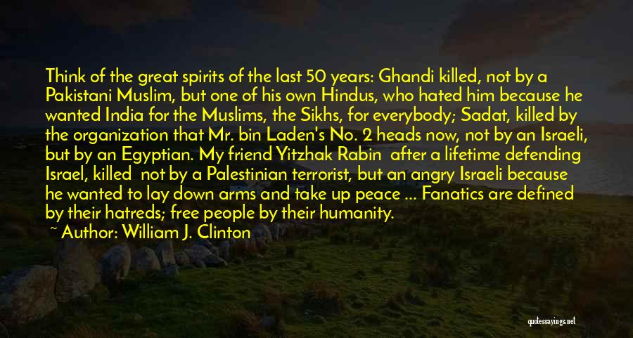 William J. Clinton Quotes: Think Of The Great Spirits Of The Last 50 Years: Ghandi Killed, Not By A Pakistani Muslim, But One Of