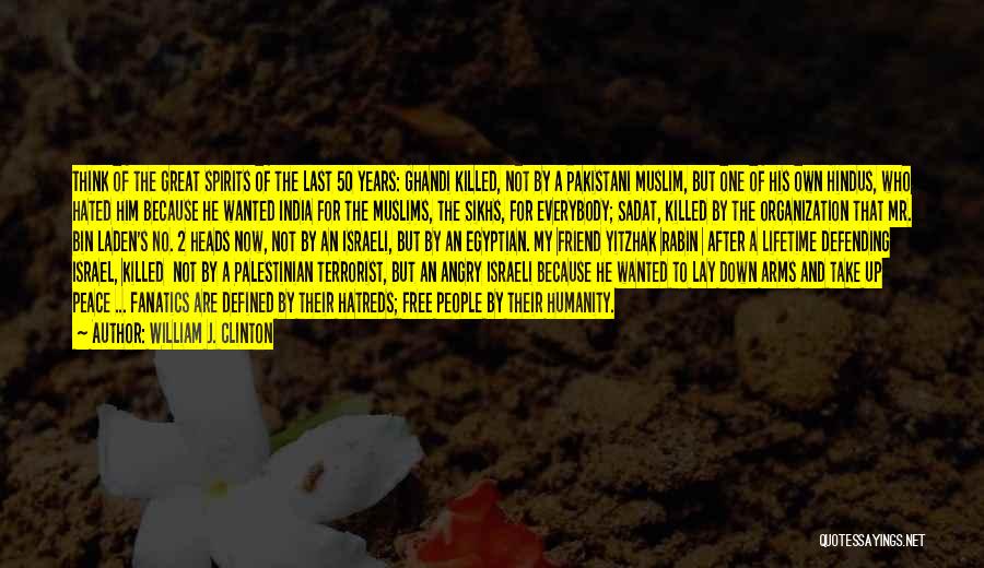 William J. Clinton Quotes: Think Of The Great Spirits Of The Last 50 Years: Ghandi Killed, Not By A Pakistani Muslim, But One Of